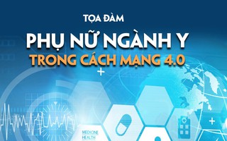 Đón xem: Tọa đàm "Phụ nữ ngành Y trong cách mạng 4.0"