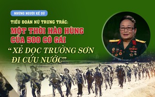 Những người Kể sử - Tiểu đoàn nữ Trưng Trắc: Một thời hào hùng của 500 cô gái "xẻ dọc Trường Sơn đi cứu nước"