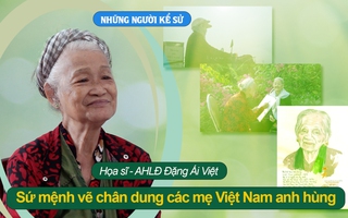 Những người kể sử - Họa sĩ Đặng Ái Việt: Sứ mệnh vẽ chân dung các Mẹ Việt Nam anh hùng
