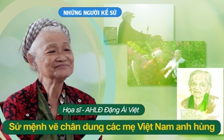 Đón xem "Những người kể sử": Họa sĩ Đặng Ái Việt: Sứ mệnh vẽ chân dung các Mẹ Việt Nam anh hùng