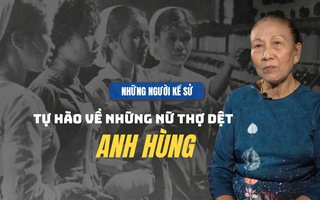 Những người kể sử: Tự hào về những nữ thợ dệt Anh hùng