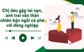 Audio: Chị dâu gặp tai nạn, anh trai tôi vẫn mải ngồi cà phê với đồng nghiệp