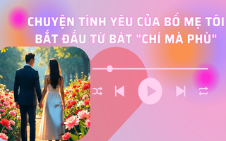 Audio: Chuyện tình yêu của bố mẹ tôi bắt đầu từ bát chí mà phù