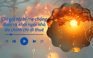 Audio: Bị mẹ chồng đuổi ra khỏi ngôi nhà do chính mình thuê