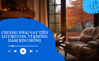 Audio: Chị dâu thu nhập cao vẫn phải vay tiền lo cho con