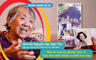 Đón xem "Những người kể sử": Hồi ức của nữ phóng viên về làm báo thời chiến và thời bao cấp