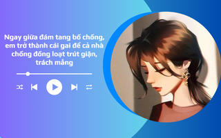 Audio: Ngay giữa đám tang bố chồng, con dâu trở thành cái gai để cả nhà chồng đồng loạt công kích