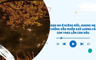 Audio: Vợ chồng tôi đã dọn ra ở riêng nhưng mẹ chồng vẫn muốn giữ lương