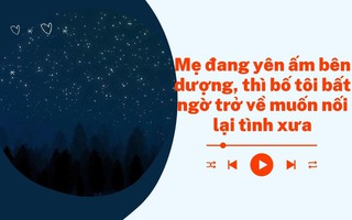 Audio: Mẹ đang yên ấm bên dượng, bố tôi bất ngờ trở về muốn nối lại tình xưa