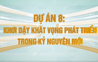 Dự án 8: Khơi dậy khát vọng phát triển trong kỷ nguyên mới