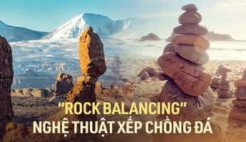 Rock Balancing - Nghệ thuật thăng bằng đá hay trào lưu phá hủy môi trường?