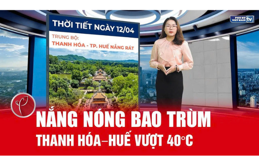 Bản tin thời tiết ngày 12/4: Nắng nóng bao trùm cả nước, Thanh Hóa - Huế vượt 40°C