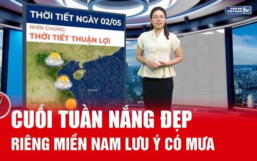 Bản tin thời tiết ngày 2/5: Cuối tuần nắng đẹp, miền Nam dự báo có mưa 