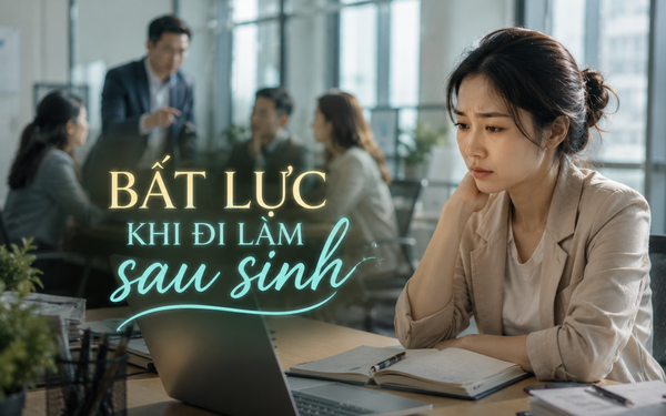 Thanh Tâm kể chuyện: Bất lực khi đi làm sau sinh