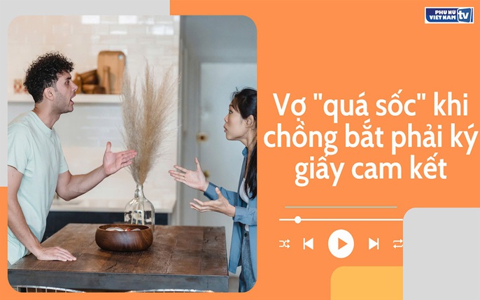 Audio: Vợ quá sốc khi chồng bắt phải ký giấy cam kết