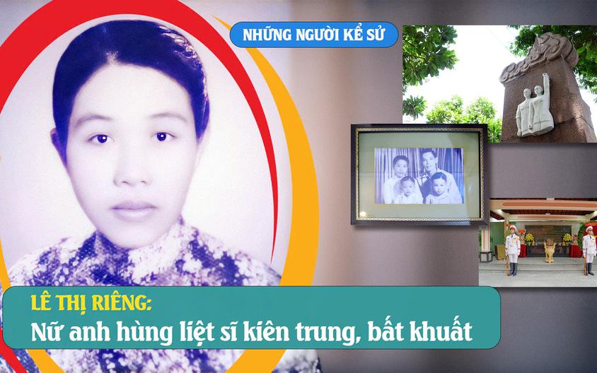Những người Kể sử: Lê Thị Riêng - Nữ anh hùng liệt sĩ kiên trung, bất khuất